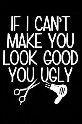 Cover of If I Can't Make You Look Good You Ugly
