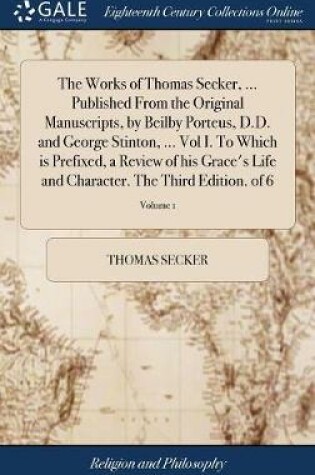 Cover of The Works of Thomas Secker, ... Published from the Original Manuscripts, by Beilby Porteus, D.D. and George Stinton, ... Vol I. to Which Is Prefixed, a Review of His Grace's Life and Character. the Third Edition. of 6; Volume 1