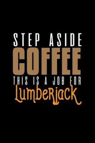 Cover of Step aside coffee. This is a job for lumberjack