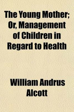 Cover of The Young Mother; Or, Management of Children in Regard to Health