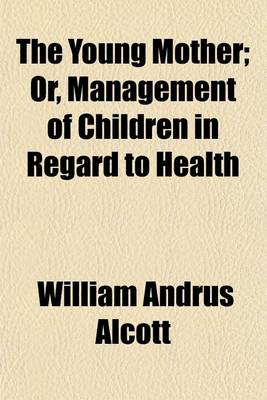 Book cover for The Young Mother; Or, Management of Children in Regard to Health