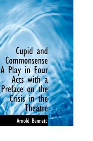 Cover of Cupid and Commonsense a Play in Four Acts with a Preface on the Crisis in the Theatre