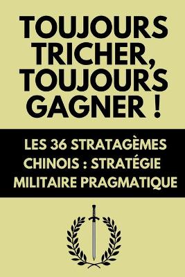 Book cover for Toujours Tricher, Toujours Gagner ! Les 36 Stratagemes Chinois