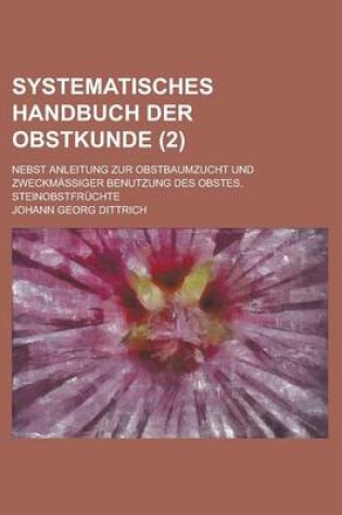 Cover of Systematisches Handbuch Der Obstkunde; Nebst Anleitung Zur Obstbaumzucht Und Zweckmassiger Benutzung Des Obstes. Steinobstfruchte (2 )