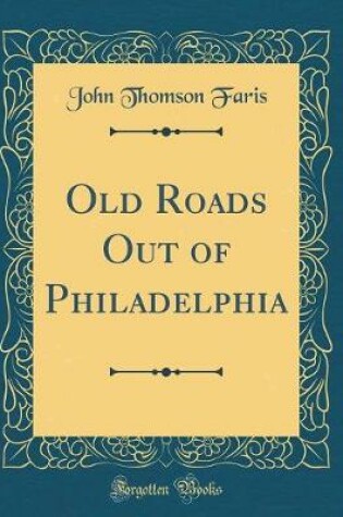 Cover of Old Roads Out of Philadelphia (Classic Reprint)