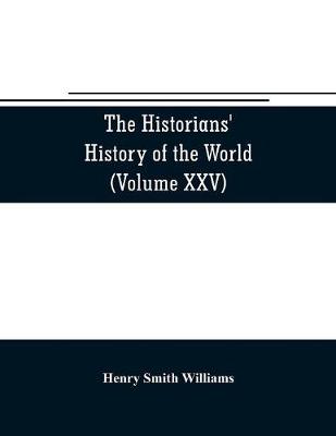 Book cover for The historians' history of the world; a comprehensive narrative of the rise and development of nations as recorded by over two thousand of the great writers of all ages (Volume XXV) Index