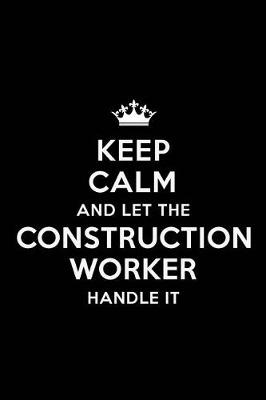 Book cover for Keep Calm and Let the Construction Worker Handle It