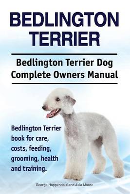 Book cover for Bedlington Terrier. Bedlington Terrier Dog Complete Owners Manual. Bedlington Terrier book for care, costs, feeding, grooming, health and training