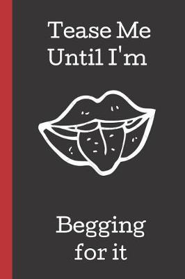 Book cover for Tease Me Until I'm Begging for it