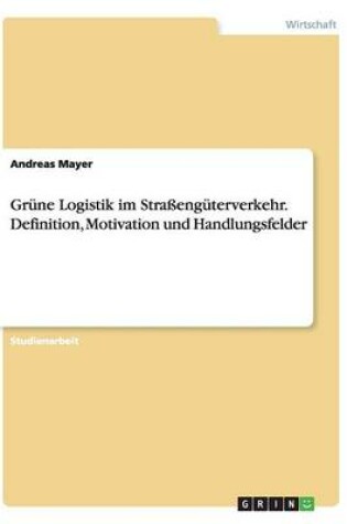 Cover of Grüne Logistik im Straßengüterverkehr. Definition, Motivation und Handlungsfelder