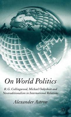 Cover of On World Politics: R.G. Collingwood, Michael Oakeshott and Neotraditionalism in International Relations