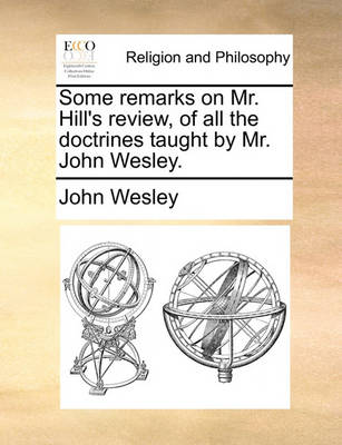 Book cover for Some Remarks on Mr. Hill's Review, of All the Doctrines Taught by Mr. John Wesley.