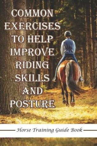 Cover of Common Exercises To Help Improve Riding Skills And Posture Horse Training Guide Book