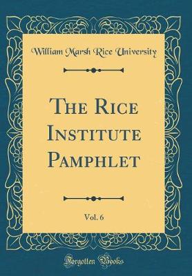 Book cover for The Rice Institute Pamphlet, Vol. 6 (Classic Reprint)
