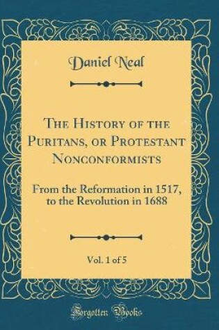 Cover of The History of the Puritans, or Protestant Nonconformists, Vol. 1 of 5