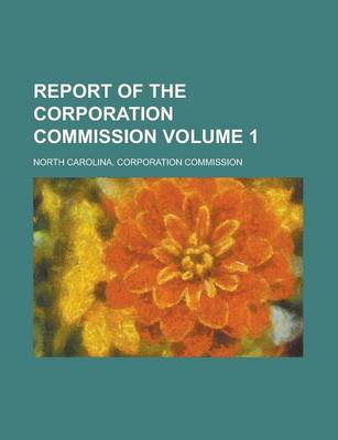 Book cover for Report of the Corporation Commission Volume 1