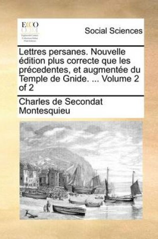 Cover of Lettres Persanes. Nouvelle Edition Plus Correcte Que Les Precedentes, Et Augmentee Du Temple de Gnide. ... Volume 2 of 2