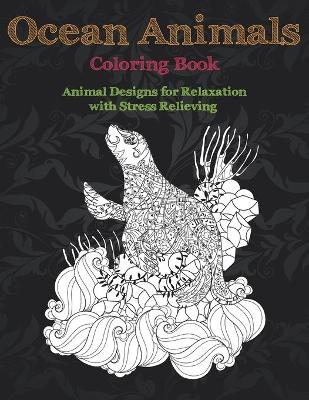 Book cover for Ocean Animals - Coloring Book - Animal Designs for Relaxation with Stress Relieving