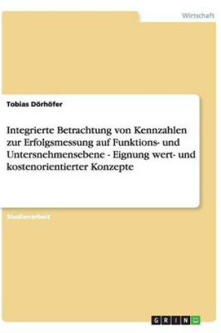 Cover of Integrierte Betrachtung von Kennzahlen zur Erfolgsmessung auf Funktions- und Untersnehmensebene - Eignung wert- und kostenorientierter Konzepte