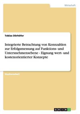 Cover of Integrierte Betrachtung von Kennzahlen zur Erfolgsmessung auf Funktions- und Untersnehmensebene - Eignung wert- und kostenorientierter Konzepte