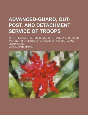 Book cover for Advanced-Guard, Out-Post, and Detachment Service of Troops; With the Essential Principles of Strategy, and Grand Tactics, for the Use of Officers of the Militia and Volunteers