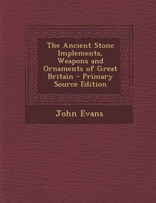 Book cover for The Ancient Stone Implements, Weapons and Ornaments of Great Britain - Primary Source Edition