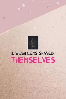 Book cover for I Wish Legs Shaved Themselves