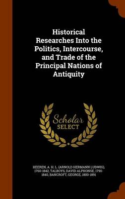 Book cover for Historical Researches Into the Politics, Intercourse, and Trade of the Principal Nations of Antiquity