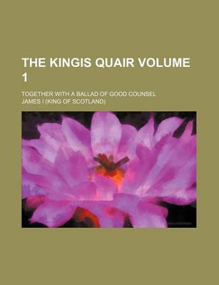 Book cover for The Kingis Quair Volume 1; Together with a Ballad of Good Counsel