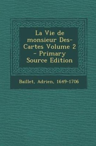 Cover of La Vie de Monsieur Des-Cartes Volume 2 - Primary Source Edition