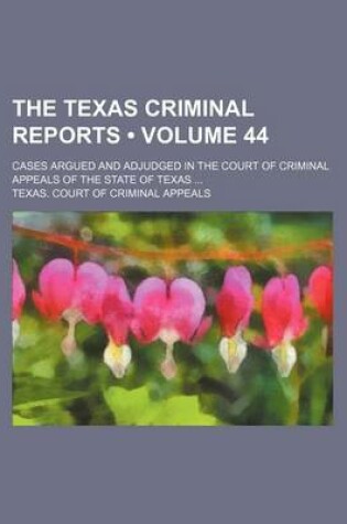 Cover of The Texas Criminal Reports (Volume 44); Cases Argued and Adjudged in the Court of Criminal Appeals of the State of Texas