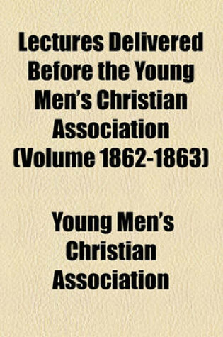 Cover of Lectures Delivered Before the Young Men's Christian Association (Volume 1862-1863)