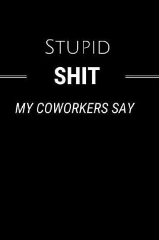 Cover of Stupid Shit My Coworkers Say