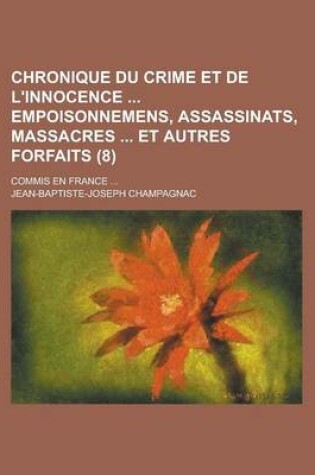 Cover of Chronique Du Crime Et de L'Innocence Empoisonnemens, Assassinats, Massacres Et Autres Forfaits (8); Commis En France