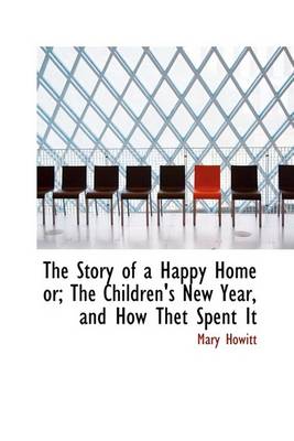 Book cover for The Story of a Happy Home Or; The Children's New Year, and How Thet Spent It