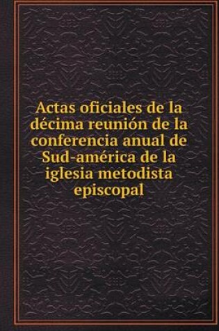 Cover of Actas oficiales de la décima reunión de la conferencia anual de Sud-américa de la iglesia metodista episcopal