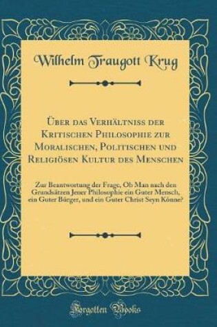 Cover of Über Das Verhältniss Der Kritischen Philosophie Zur Moralischen, Politischen Und Religiösen Kultur Des Menschen