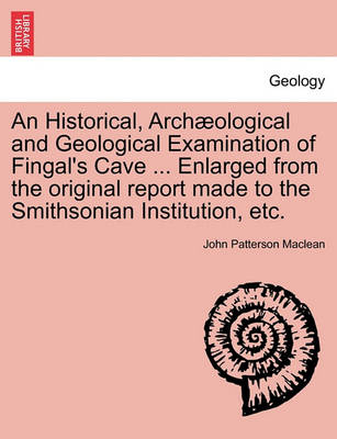 Book cover for An Historical, Arch Ological and Geological Examination of Fingal's Cave ... Enlarged from the Original Report Made to the Smithsonian Institution, Etc.