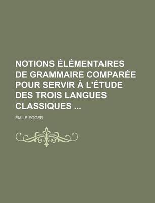 Book cover for Notions Elementaires de Grammaire Comparee Pour Servir A L'Etude Des Trois Langues Classiques