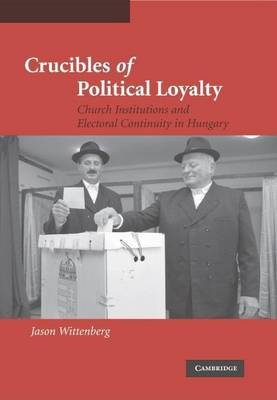 Cover of Crucibles of Political Loyalty: Church Institutions and Electoral Continuity in Hungary. Cambridge Studies in Comparative Politics