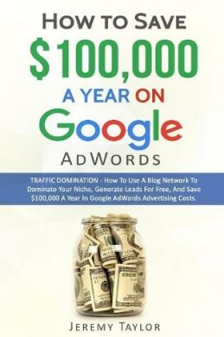 Cover of How to Save $100,000 a Year on Google Adwords