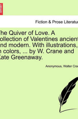 Cover of The Quiver of Love. a Collection of Valentines Ancient and Modern. with Illustrations, in Colors, ... by W. Crane and Kate Greenaway.