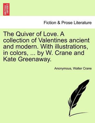 Book cover for The Quiver of Love. a Collection of Valentines Ancient and Modern. with Illustrations, in Colors, ... by W. Crane and Kate Greenaway.