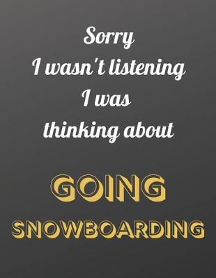 Book cover for Sorry I wasn't listening I was thinking about going snowboarding