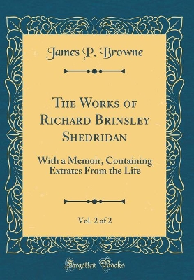 Book cover for The Works of Richard Brinsley Shedridan, Vol. 2 of 2: With a Memoir, Containing Extratcs From the Life (Classic Reprint)