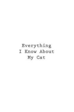 Cover of Everything I Know About My Cat