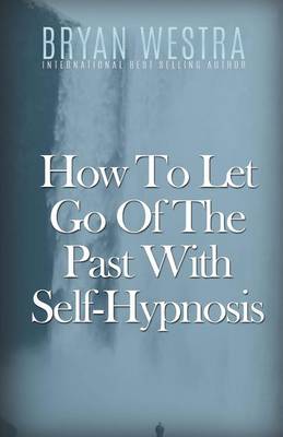 Book cover for How To Let Go Of The Past With Self-Hypnosis