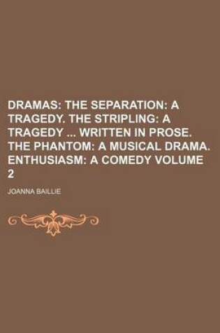 Cover of Dramas Volume 2; The Separation a Tragedy. the Stripling a Tragedy Written in Prose. the Phantom a Musical Drama. Enthusiasm a Comedy