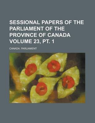 Book cover for Sessional Papers of the Parliament of the Province of Canada Volume 23, PT. 1
