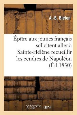 Cover of Épître Aux Jeunes Français Qui Sollicitent l'Honneur Aller À Ste-Hélène Recueillir Cendres Napoléon